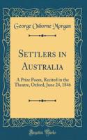 Settlers in Australia: A Prize Poem, Recited in the Theatre, Oxford, June 24, 1846 (Classic Reprint)