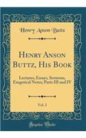 Henry Anson Buttz, His Book, Vol. 2: Lectures, Essays, Sermons, Exegetical Notes; Parts III and IV (Classic Reprint)