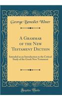 A Grammar of the New Testament Diction: Intended as an Introduction to the Critical Study of the Greek New Testament (Classic Reprint)