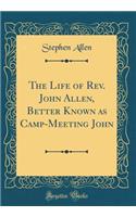 The Life of Rev. John Allen, Better Known as Camp-Meeting John (Classic Reprint)