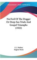 Nor'Ard Of The Dogger Or Deep-Sea Trials And Gospel Triumphs (1922)