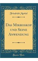 Das Mikroskop und Seine Anwendung (Classic Reprint)