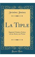 La Tiple: Juguete CÃ³mico-LÃ­rico En Un Acto Y En Verso (Classic Reprint)
