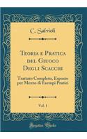 Teoria e Pratica del Giuoco Degli Scacchi, Vol. 1: Trattato Completo, Esposto per Mezzo di Esempi Pratici (Classic Reprint)