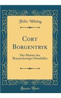 Cort Borgentryk: Der Meister Des Braunschweiger Dombildes (Classic Reprint)