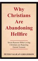 Why Christians Are Abandoning Hellfire: Seven Reason Bible-Loving Christians Are Rejecting Eternal Torment