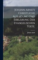 Johann Arnd's christliche Auslegung und Erklärung der evangelischen Texte.