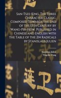 San-tsze-king. The three Character classic. Composed towards the end of the 13th century by Wang-Pih-How. Published in Chinese and English with the table of the 214 Radicals by Stanislaus Julien