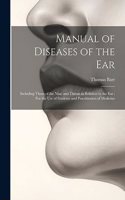 Manual of Diseases of the Ear: Including Those of the Nose and Throat in Relation to the Ear: For the Use of Students and Practitioners of Medicine