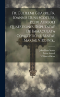 Fr. Gulielmi Guarre, Fr. Ioannis Duns Scoti, Fr. Petri Aureoli Quaestiones Disputatae De Immaculata Conceptione Beatae Mariae Virginis...