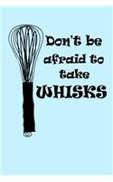 Don't Be Afraid to take Whisks
