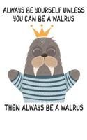 Always Be Yourself Unless You Can Be A Walrus Then Always Be A Walrus: Cute Walrus Lovers Journal / Notebook / Diary / Birthday Gift (6x9 - 110 Blank Lined Pages)