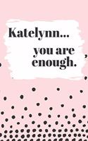 Katelynn You are Enough: Cute Personalized Diary / Notebook / Journal/ Greetings / Appreciation Quote Gift (6 x 9 - 110 Blank Lined Pages)