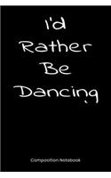 I'd Rather Be Dancing: Composition Book, Notebook, Journal Gift For Men And Women Who Love To Dance