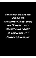 Standard Booklets Under No Circumstances Ever Say I Have Lost Something Only I Returned It Marcus Aurelius: A soft cover blank lined journal with a Marcus Aurelius quote at the top of each journal entry.