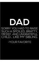 Dad Sorry You Had To Raise Such A Spoiled, Bratty, Messy, And Ungrateful Child... Like My Siblinig. - Your Favorite: Father's Day Notebook, Dad Humor, Funny Journal For Men, Memory Diary For Dads from Daughter or Son
