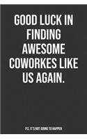 Good Luck In Finding Awesome Coworkers Like Us Again. P.S. It's Not Going To Happen