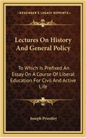 Lectures on History and General Policy: To Which Is Prefixed an Essay on a Course of Liberal Education for Civil and Active Life