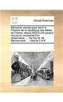 Mémoires secrets pour servir à l'histoire de la république des lettres en France, depuis MDCCLXII jusqu'à nos jours; ou journal d'un observateur, ... Par feu M. de Bachaumont. ... Volume 2 of 8: (French)