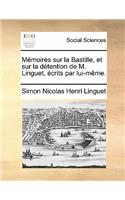 Memoires Sur La Bastille, Et Sur La Detention de M. Linguet, Ecrits Par Lui-Meme.