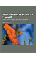 Money and Its Vicissitudes in Value; As They Affect National Industry and Pecuniary Contracts: With a PostScript on Joint-Stock Banks: (English)