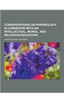 Considerations on Phrenology, in Connexion with an Intellectual, Moral, and Religious Education