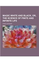 Magic White and Black, Or, the Science of Finite and Infinite Life