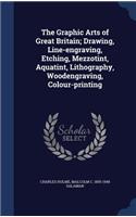 Graphic Arts of Great Britain; Drawing, Line-engraving, Etching, Mezzotint, Aquatint, Lithography, Woodengraving, Colour-printing