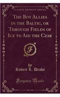 The Boy Allies in the Baltic, or Through Fields of Ice to Aid the Czar (Classic Reprint): (English)