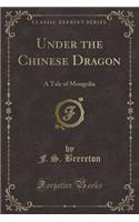 Under the Chinese Dragon: A Tale of Mongolia (Classic Reprint)