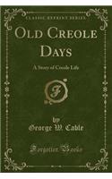 Old Creole Days: A Story of Creole Life (Classic Reprint)