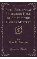 Ruth Fielding at Briarwood Hall, or Solving the Campus Mystery (Classic Reprint)
