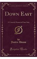 Down East: A Comedy Drama in Four Acts (Classic Reprint)