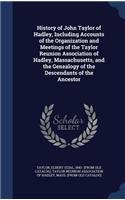 History of John Taylor of Hadley, Including Accounts of the Organization and Meetings of the Taylor Reunion Association of Hadley, Massachusetts, and the Genealogy of the Descendants of the Ancestor