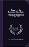 Report of the Lemmon Slave Case: Containing Points and Arguments of Counsel on Both Sides, and Opinions of All the Judges