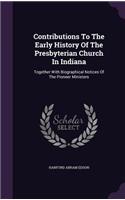 Contributions To The Early History Of The Presbyterian Church In Indiana: Together With Biographical Notices Of The Pioneer Ministers