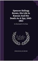 Spencer Kellogg Brown, His Life In Kansas And His Death As A Spy, 1842-1863
