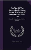 The War of the Succession in Spain, During the Reign of Queen Anne, 1702-1711: Based on Original Manuscripts and Records
