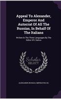 Appeal To Alexander, Emperor And Autocrat Of All The Russias, In Behalf Of The Italians: Written In The Three Languages By The Editor Of L'italico(English)