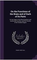 On the Functions of the Brain and of Each of Its Parts: On the Organ of the Moral Qualities and Intellectual Faculties, and the Plurality of the Cerebral Organs