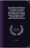 The Garden of the World, Or, the Great West; Its History, Its Wealth, Its Natural Advantages, and Its Future. Also Comprising a Complete Guide to Emigrants, with a Full Description of the Different Routes Westward