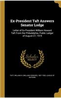 Ex-President Taft Answers Senator Lodge: Letter of Ex-President William Howard Taft from the Philadelphia, Public Ledger of August 27, 1919(English)