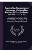 Report of the Transactions at the Annual Meeting of the Institute, Held at Chichester, July 12Th to 9Th, 1853