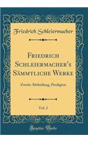 Friedrich Schleiermacher's Sï¿½mmtliche Werke, Vol. 2: Zweite Abtheilung, Predigten (Classic Reprint): Zweite Abtheilung, Predigten (Classic Reprint)