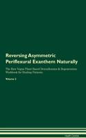 Reversing Asymmetric Periflexural Exanthem Naturally the Raw Vegan Plant-Based Detoxification & Regeneration Workbook for Healing Patients. Volume 2