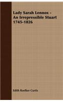 Lady Sarah Lennox - An Irrepressible Stuart 1745-1826