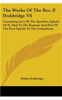 Works Of The Rev. P. Doddridge V8: Containing Acts Of The Apostles; Epistle Of St. Paul To The Romans And Part Of The First Epistle To The Corinthians