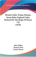 Britain Under Trojan, Roman, Saxon Rule; England Under Richard III; The Reign Of Henry VII (1870)