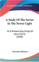 A Study Of The Savior In The Newer Light: Or A Present-Day Study Of Jesus Christ (1898)