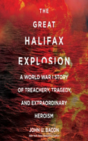 Great Halifax Explosion: A World War I Story of Treachery, Tragedy, and Extraordinary Heroism